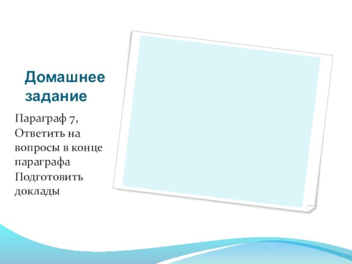 Домашнее заданиеПараграф 7,Ответить на вопросы в конце параграфаПодготовить доклады