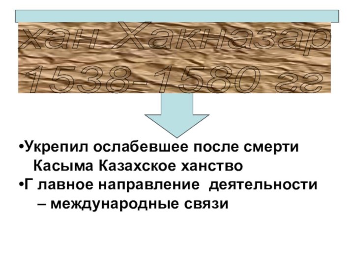 хан Хакназар  1538-1580 ггУкрепил ослабевшее после смерти  Касыма Казахское ханствоГ