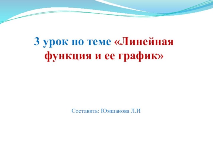 3 урок по теме «Линейная функция и ее график»Составить: Юмшанова Л.И