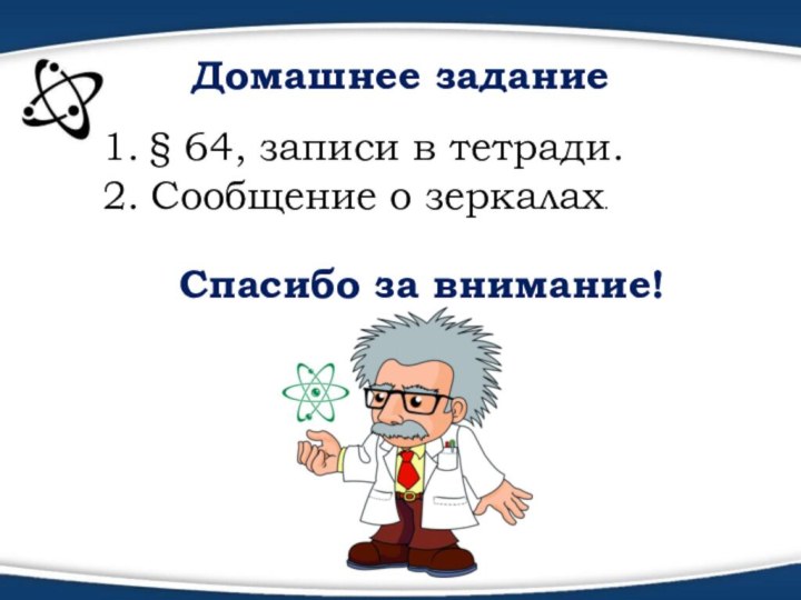 Домашнее задание§ 64, записи в тетради.Сообщение о зеркалах.Спасибо за внимание!