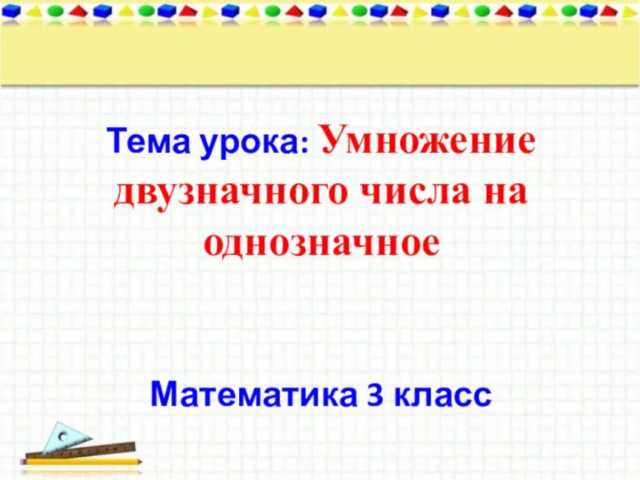 Тема урока: Умножение двузначного числа на однозначноеМатематика 3 класс  