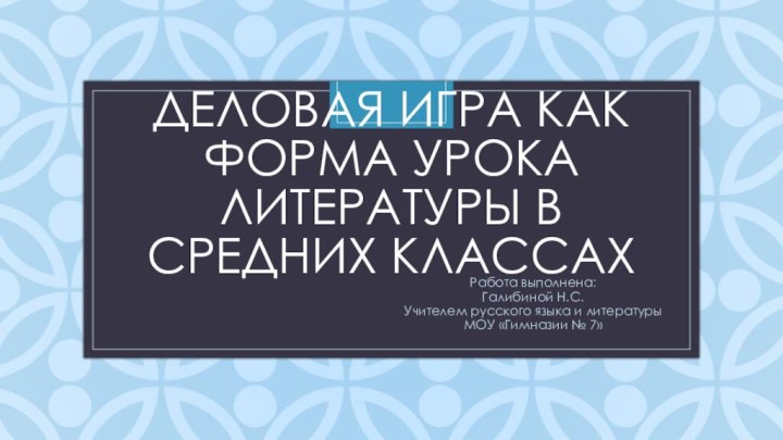 Деловая игра как форма урока литературы в средних классахРабота выполнена:Галибиной Н.С.Учителем русского