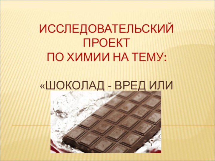 ИССЛЕДОВАТЕЛЬСКИЙ ПРОЕКТ  ПО ХИМИИ НА ТЕМУ:   «ШОКОЛАД -