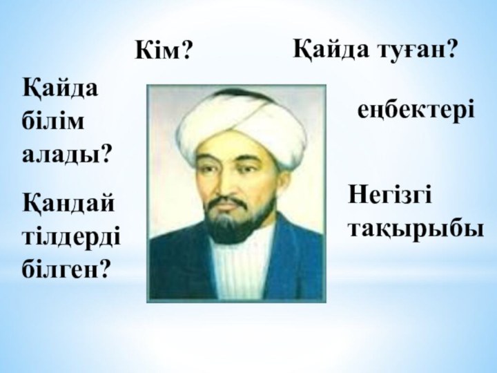 Кім?Қайда туған?Қайда білім алады?Қандай тілдерді білген?еңбектеріНегізгі тақырыбы