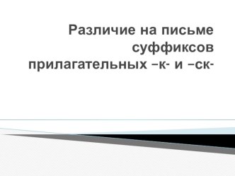 Различение на письме суффиксов имён прилагательных -к- и -ск-