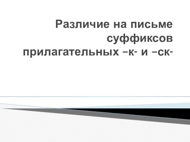 Различие на письме суффиксов прилагательных –к- и –ск-