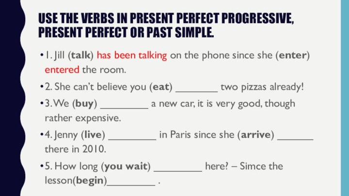 Use the verbs in present perfect progressive, present perfect or past simple.1.