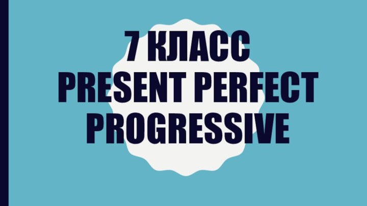 7 класс Present Perfect Progressive