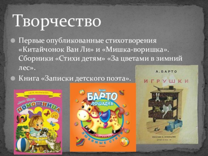 Первые опубликованные стихотворения «Китайчонок Ван Ли» и «Мишка-воришка».Сборники «Стихи детям» «За цветами