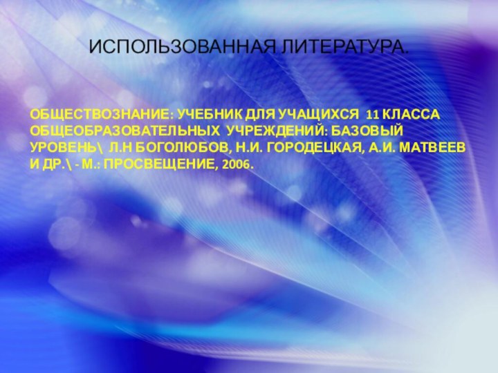 ИСПОЛЬЗОВАННАЯ ЛИТЕРАТУРА.ОБЩЕСТВОЗНАНИЕ: УЧЕБНИК ДЛЯ УЧАЩИХСЯ 11 КЛАССА ОБЩЕОБРАЗОВАТЕЛЬНЫХ УЧРЕЖДЕНИЙ: БАЗОВЫЙ УРОВЕНЬ\ Л.Н