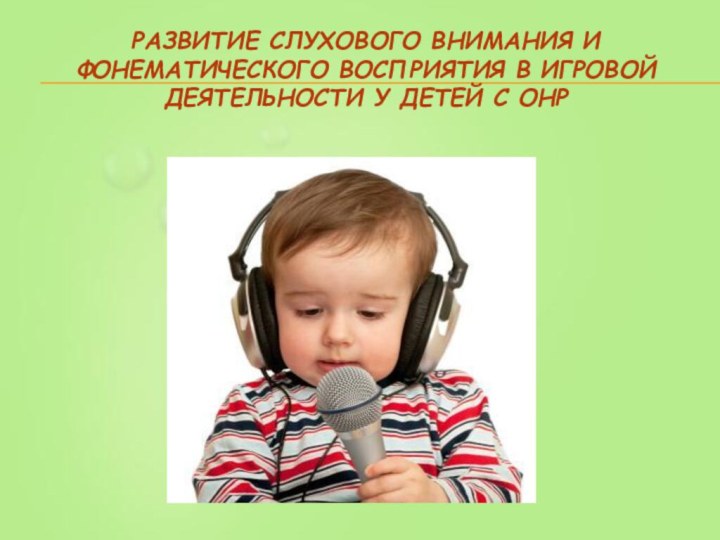 Развитие слухового внимания и фонематического восприятия в игровой деятельности у детей с ОНР