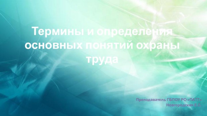 Термины и определения основных понятий охраны трудаПреподаватель ГБПОУ РО «ПАТТ»Новгородская Е.С.