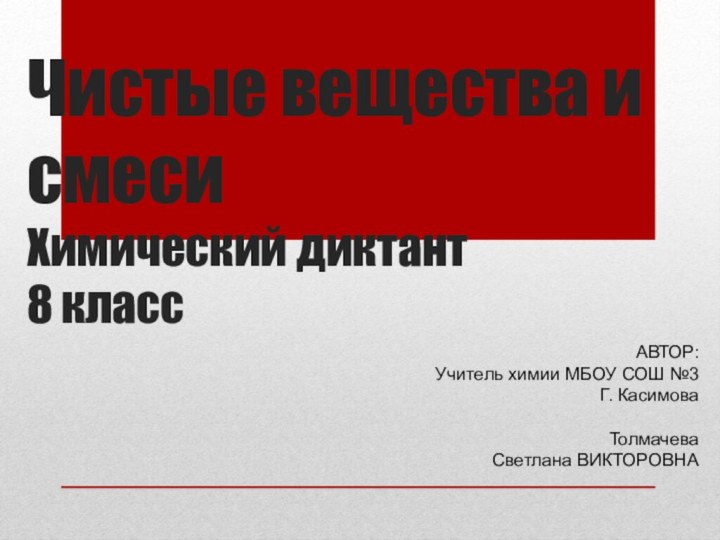 Чистые вещества и смеси Химический диктант 8 классАВТОР:Учитель химии МБОУ СОШ №3Г. КасимоваТолмачеваСветлана ВИКТОРОВНА