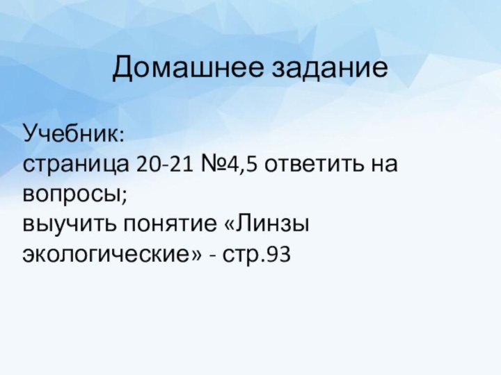 Домашнее заданиеУчебник: страница 20-21 №4,5 ответить на вопросы; выучить понятие «Линзы экологические» - стр.93