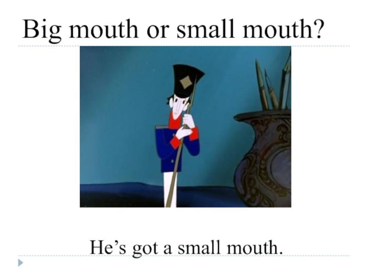 Big mouth or small mouth?He’s got a small mouth.