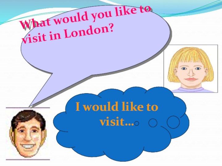 What would you like to visit in London?I would like to visit…