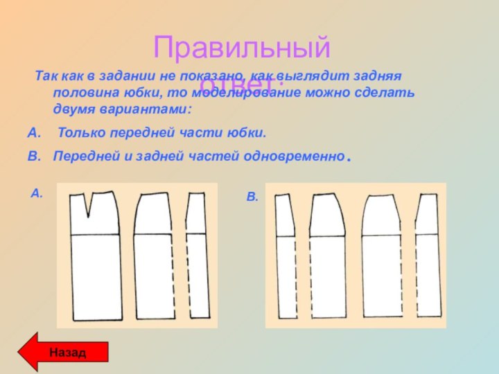 Правильный ответ:НазадТак как в задании не показано, как выглядит задняя половина юбки,