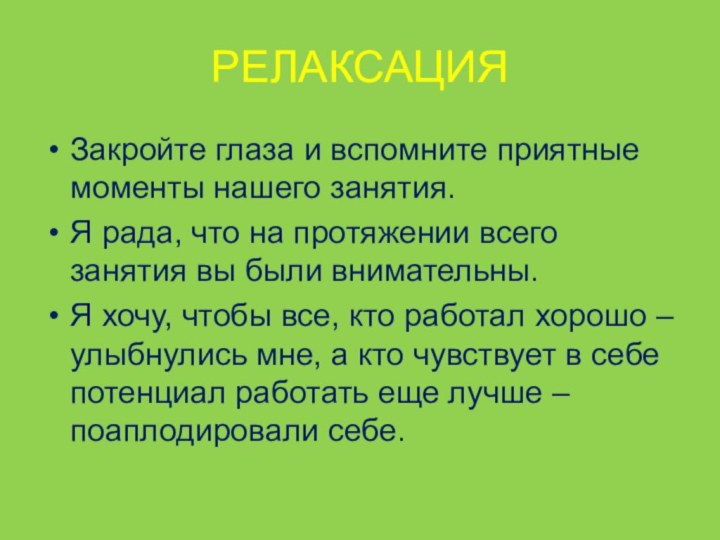 РЕЛАКСАЦИЯЗакройте глаза и вспомните приятные моменты нашего занятия.Я рада, что на протяжении