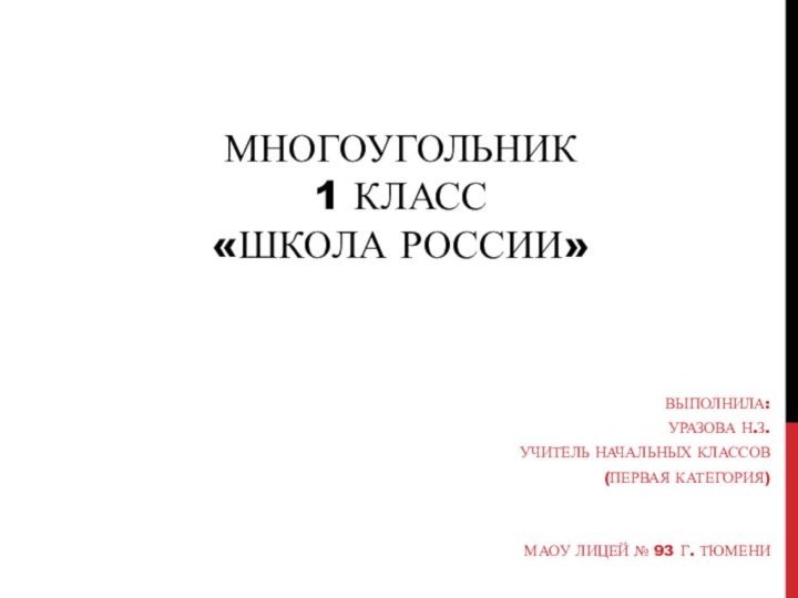 Многоугольник 1 класс «Школа России»Выполнила:Уразова Н.З.Учитель начальных классов(первая категория)МАОУ лицей № 93 г. Тюмени