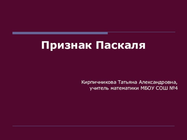 Признак ПаскаляКирпичникова Татьяна Александровна,учитель математики МБОУ СОШ №4