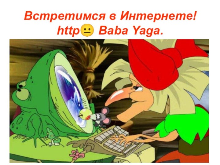 Встретимся в Интернете! http? Baba Yaga.