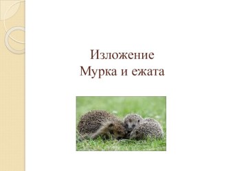 Презентация по русскому языку на тему изложение Мурка и ежата 3 класс