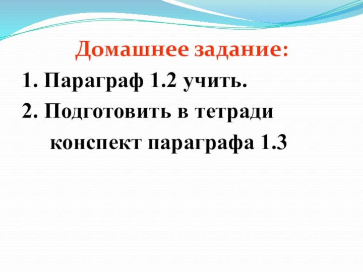 Домашнее задание:1. Параграф 1.2 учить.2. Подготовить в тетради   конспект параграфа 1.3