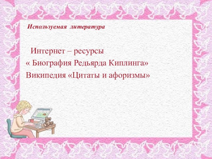 Используемая литература   Интернет – ресурсы « Биография Редьярда Киплинга»Википедия