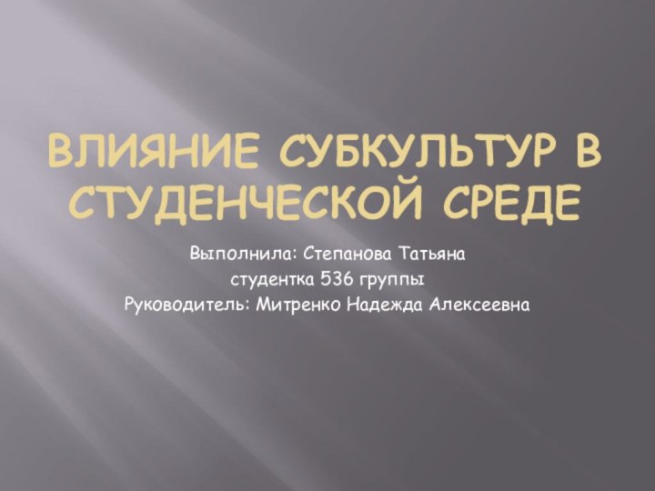 Влияние субкультур в студенческой средеВыполнила: Степанова Татьяна студентка 536 группыРуководитель: Митренко Надежда Алексеевна