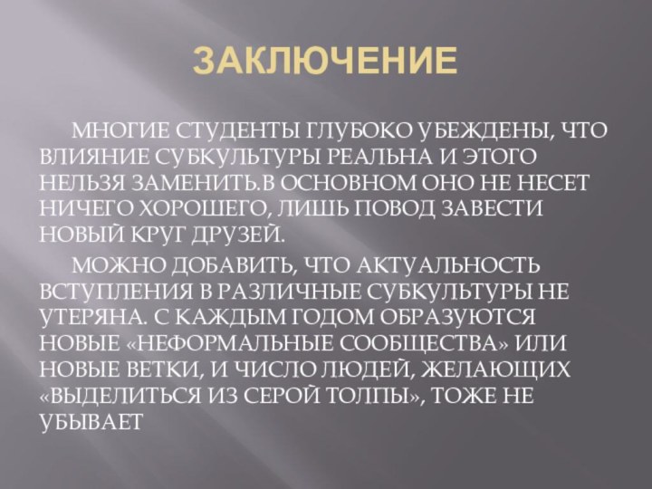 ЗАКЛЮЧЕНИЕМНОГИЕ СТУДЕНТЫ ГЛУБОКО УБЕЖДЕНЫ, ЧТО ВЛИЯНИЕ СУБКУЛЬТУРЫ РЕАЛЬНА И ЭТОГО НЕЛЬЗЯ ЗАМЕНИТЬ.В