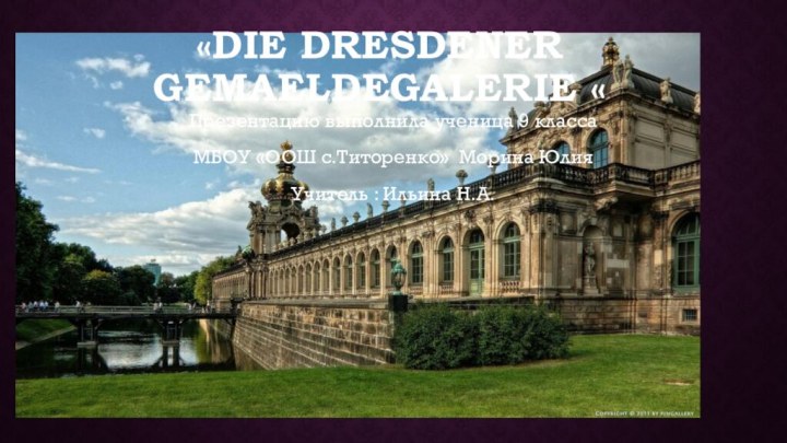 «Die Dresdener Gemaeldegalerie «Презентацию выполнила ученица 9 класса МБОУ «ООШ с.Титоренко» Морина ЮлияУчитель : Ильина Н.А.