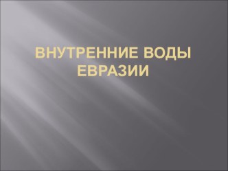 Презентация по географии Внутрение воды Евразии (7 класс)