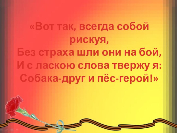 «Вот так, всегда собой рискуя, Без страха шли они на бой, И