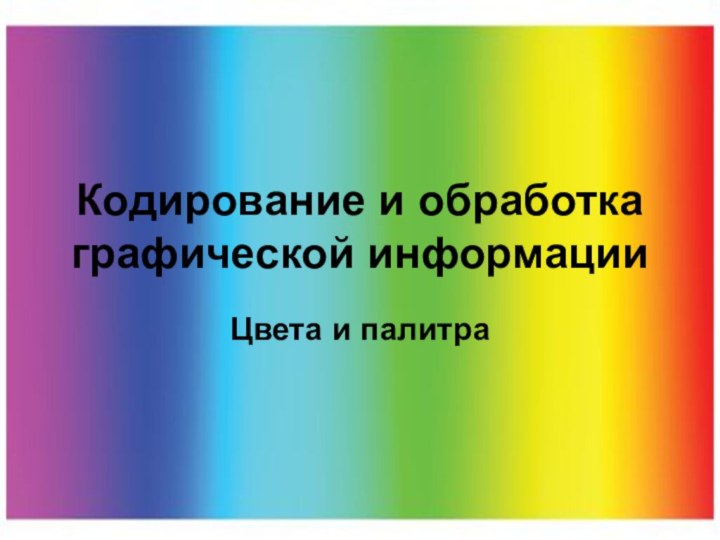 Кодирование и обработка графической информацииЦвета и палитра