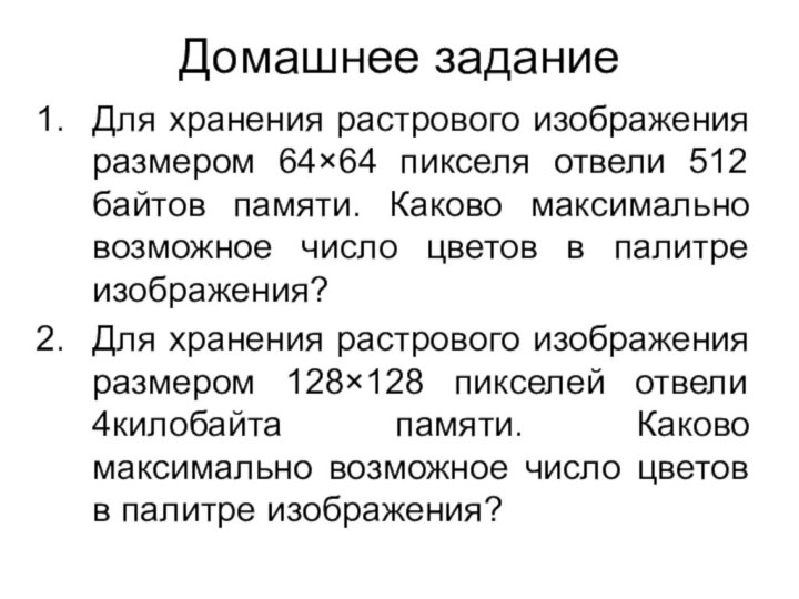 Домашнее заданиеДля хранения растрового изображения размером 64×64 пикселя отвели 512 байтов памяти.