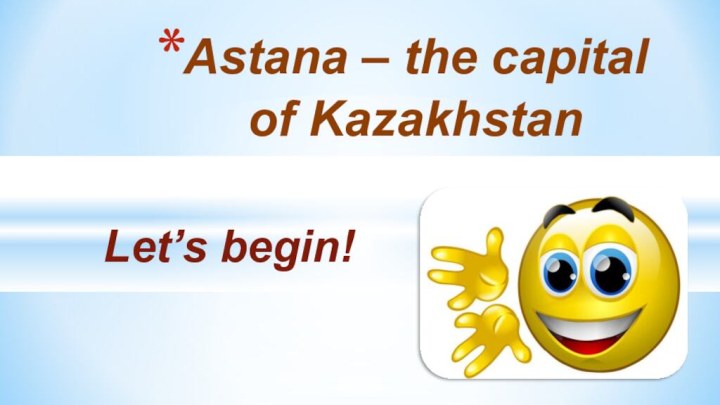 Let’s begin! Astana – the capital of Kazakhstan