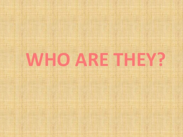 WHO ARE THEY?