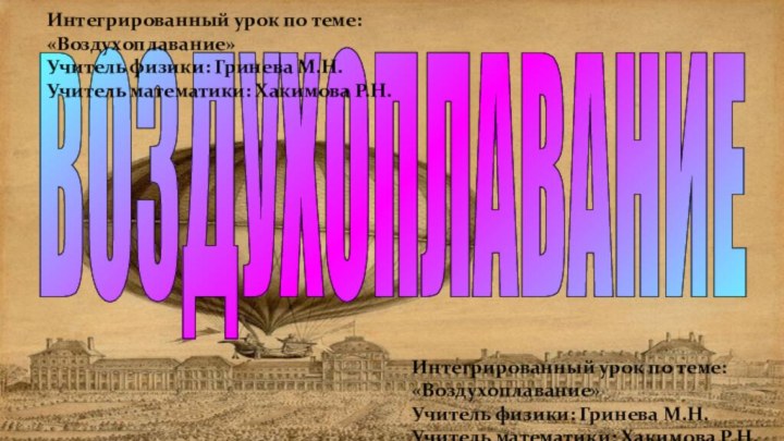 ВОЗДУХОПЛАВАНИЕИнтегрированный урок по теме: «Воздухоплавание»Учитель физики: Гринева М.Н.Учитель математики: Хакимова Р.Н.Интегрированный урок