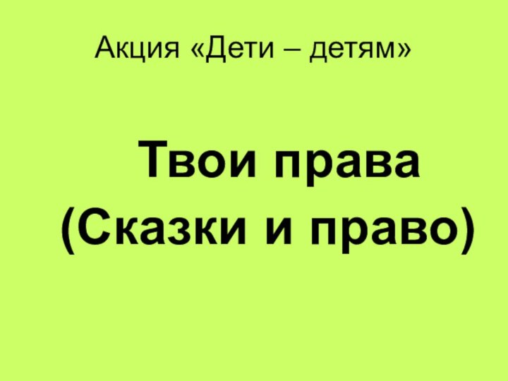 Акция «Дети – детям»    Твои права (Сказки и право)