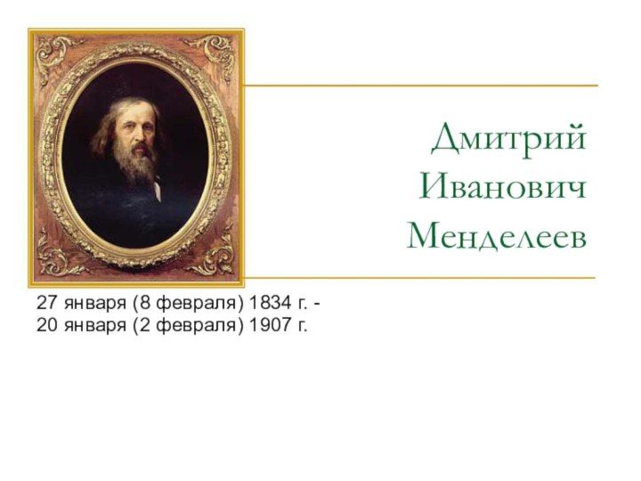 Дмитрий  Иванович  Менделеев27 января (8 февраля) 1834 г. -20 января