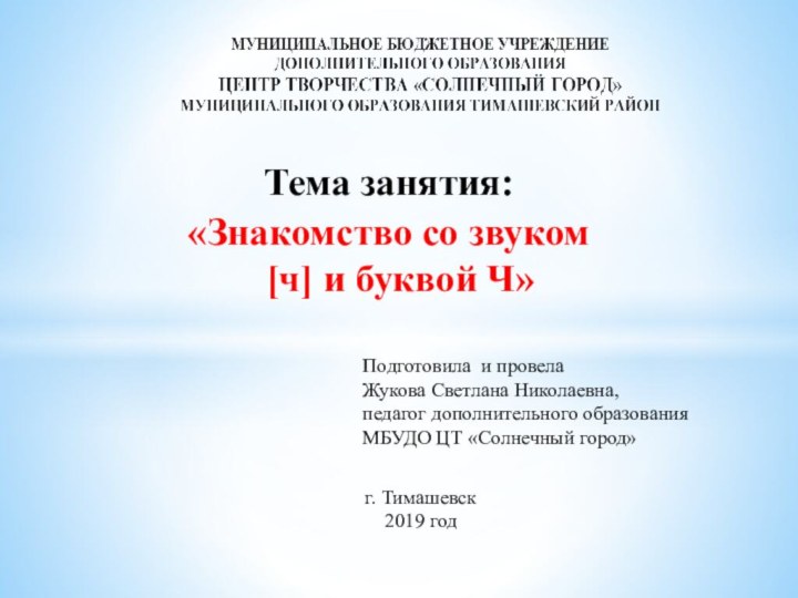 Тема занятия:«Знакомство со звуком [ч] и буквой Ч»Подготовила и провелаЖукова Светлана Николаевна,педагог