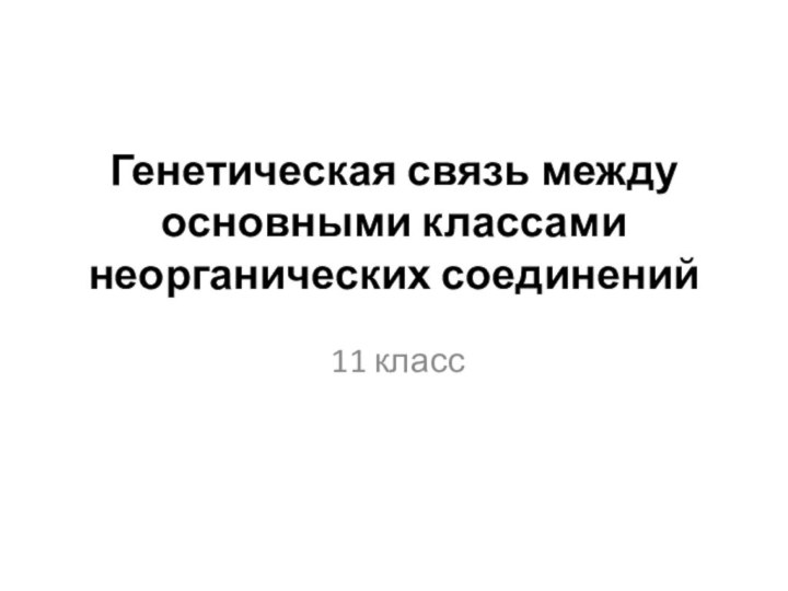 Генетическая связь между основными классами неорганических соединений  11 класс