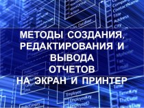 Презентация по информатике на тему Методы создания, редактирования и вывода отчетов на экран и принтер