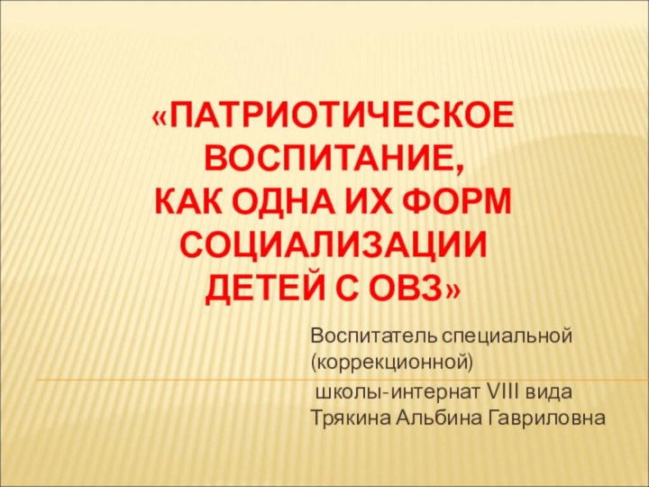 «ПАТРИОТИЧЕСКОЕ ВОСПИТАНИЕ,  КАК ОДНА ИХ ФОРМ СОЦИАЛИЗАЦИИ  ДЕТЕЙ С ОВЗ»