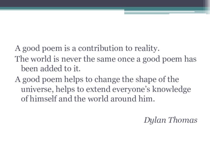 A good poem is a contribution to reality. The world is never