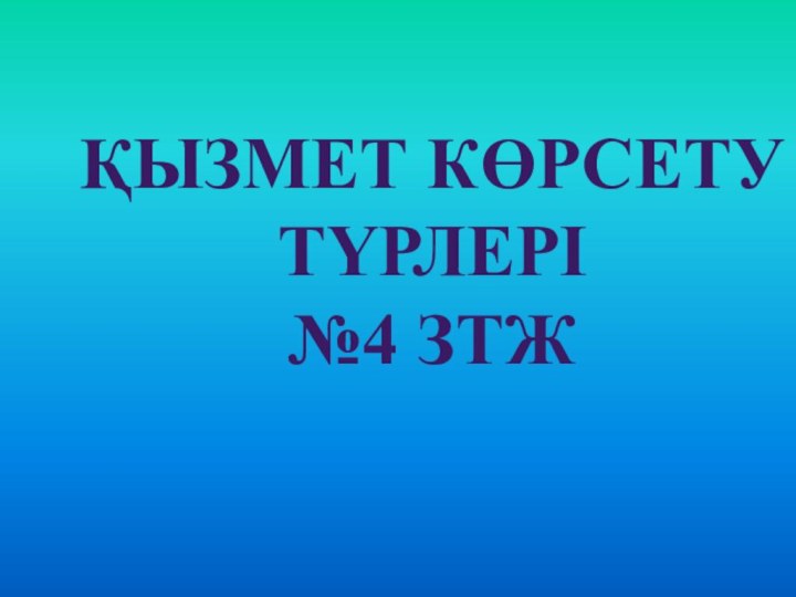 Қызмет көрсету түрлері №4 ЗТЖ