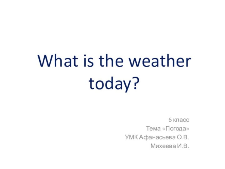 What is the weather today?6 классТема «Погода»УМК Афанасьева О.В.Михеева И.В.