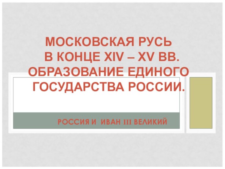 РОССИЯ И ИВАН III ВЕЛИКИЙМОСКОВСКАЯ РУСЬ  В КОНЦЕ XIV – XV