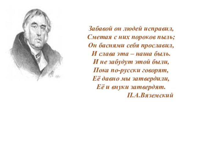 Забавой он людей исправил,  Сметая с них пороков пыль;  Он