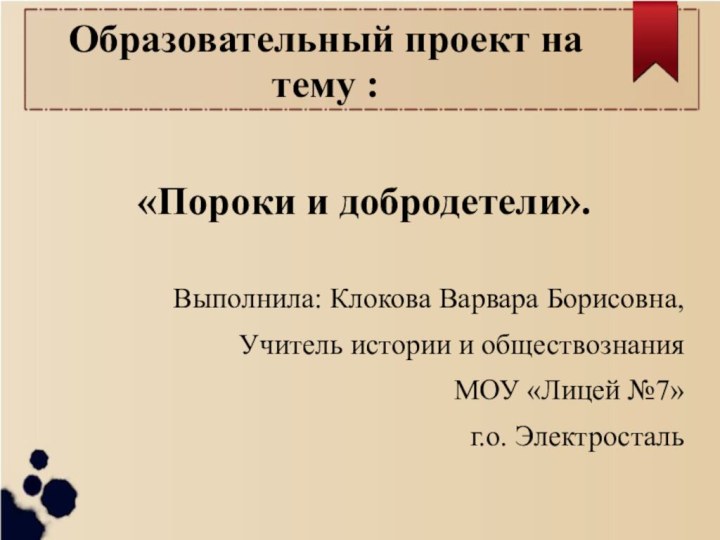 Образовательный проект на тему :«Пороки и добродетели».Выполнила: Клокова Варвара Борисовна,Учитель истории и